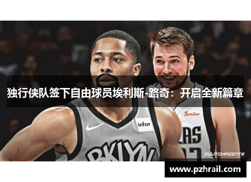 独行侠队签下自由球员埃利斯-路奇：开启全新篇章