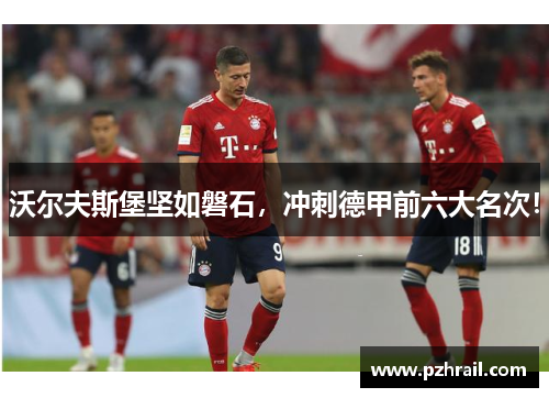 沃尔夫斯堡坚如磐石，冲刺德甲前六大名次！