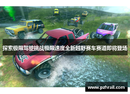 探索极限驾驶挑战极限速度全新越野赛车赛道即将登场