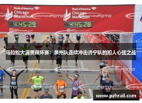 马拉松大满贯循环赛：泉州队连续冲击济宁队的扣人心弦之战